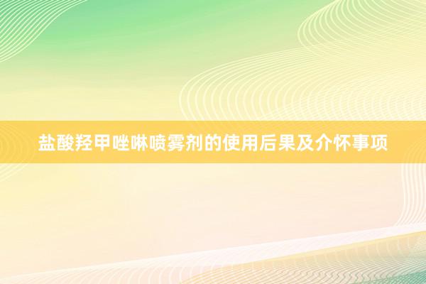 盐酸羟甲唑啉喷雾剂的使用后果及介怀事项